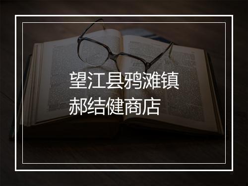 望江县鸦滩镇郝结健商店