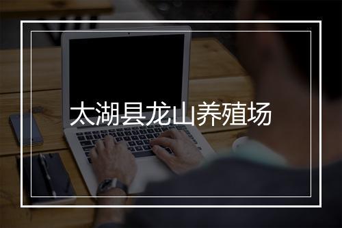 太湖县龙山养殖场