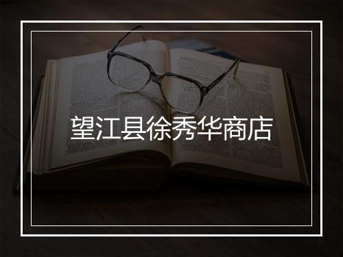 望江县徐秀华商店