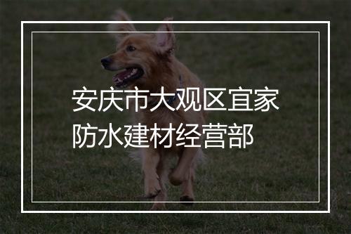 安庆市大观区宜家防水建材经营部