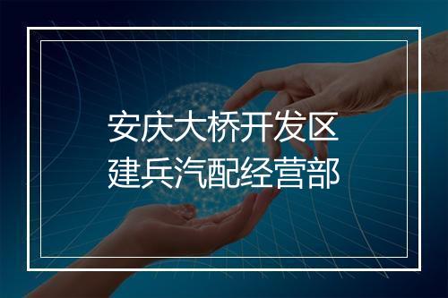 安庆大桥开发区建兵汽配经营部