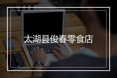 太湖县俊春零食店