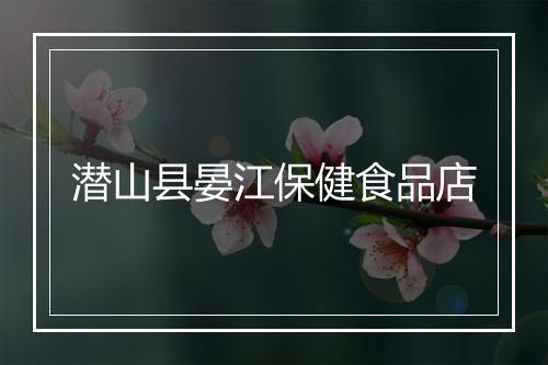 潜山县晏江保健食品店