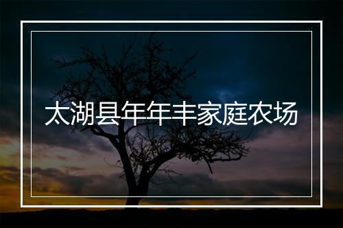 太湖县年年丰家庭农场