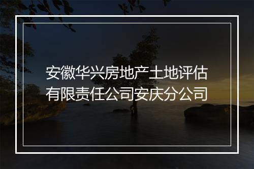 安徽华兴房地产土地评估有限责任公司安庆分公司