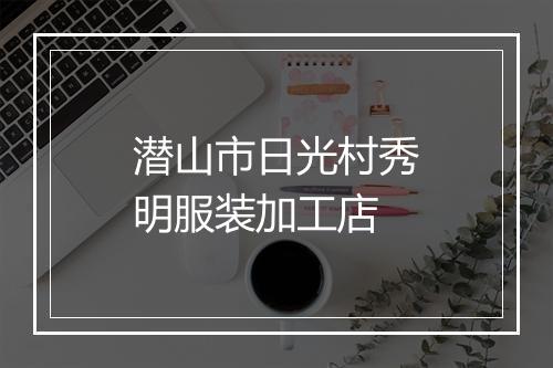 潜山市日光村秀明服装加工店
