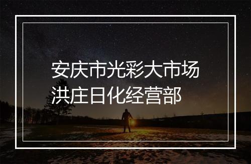 安庆市光彩大市场洪庄日化经营部