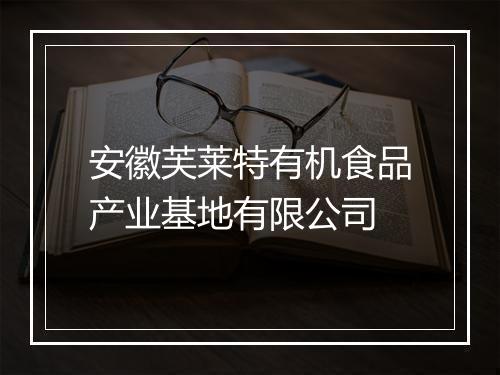安徽芙莱特有机食品产业基地有限公司
