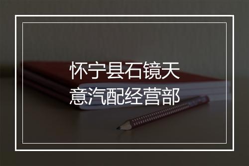 怀宁县石镜天意汽配经营部