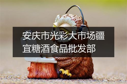 安庆市光彩大市场疆宜糖酒食品批发部