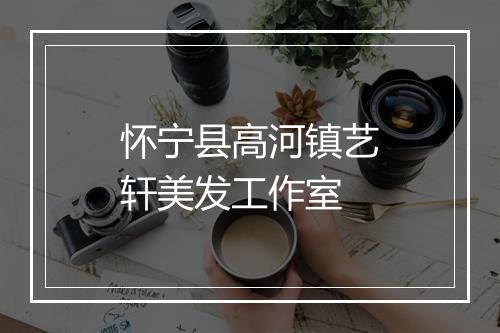 怀宁县高河镇艺轩美发工作室