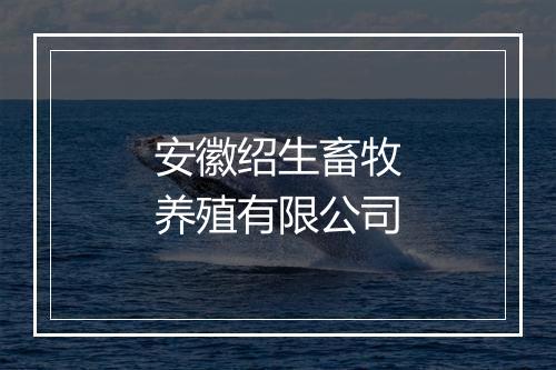 安徽绍生畜牧养殖有限公司