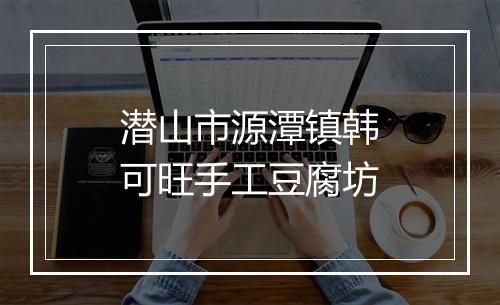 潜山市源潭镇韩可旺手工豆腐坊