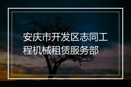 安庆市开发区志同工程机械租赁服务部