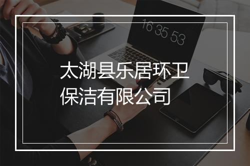 太湖县乐居环卫保洁有限公司