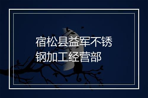 宿松县益军不锈钢加工经营部