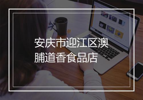 安庆市迎江区澳脯道香食品店