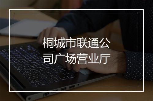 桐城市联通公司广场营业厅