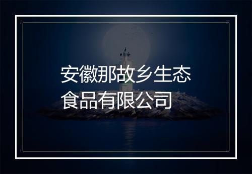 安徽那故乡生态食品有限公司