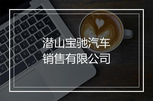 潜山宝驰汽车销售有限公司