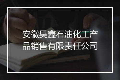 安徽昊鑫石油化工产品销售有限责任公司