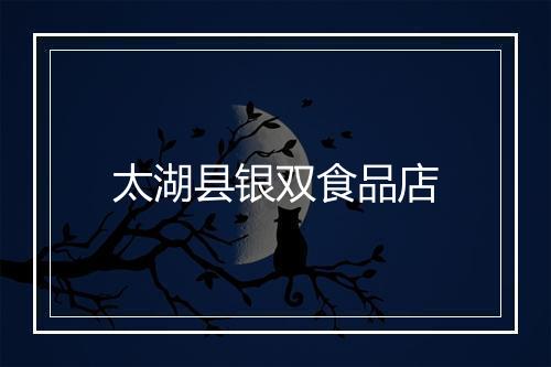 太湖县银双食品店