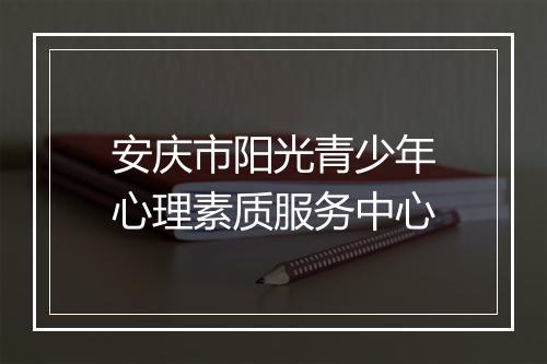 安庆市阳光青少年心理素质服务中心