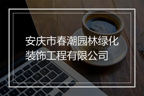 安庆市春潮园林绿化装饰工程有限公司