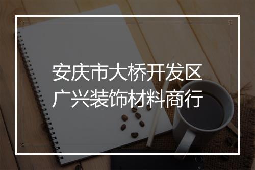 安庆市大桥开发区广兴装饰材料商行