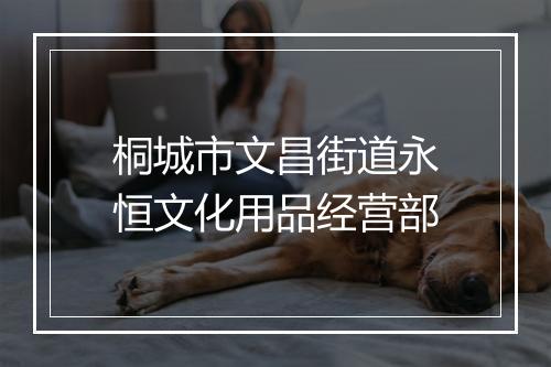 桐城市文昌街道永恒文化用品经营部