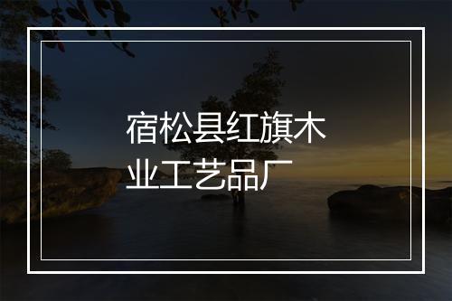 宿松县红旗木业工艺品厂