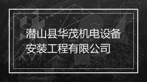 潜山县华茂机电设备安装工程有限公司