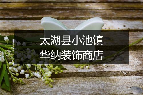太湖县小池镇华纳装饰商店