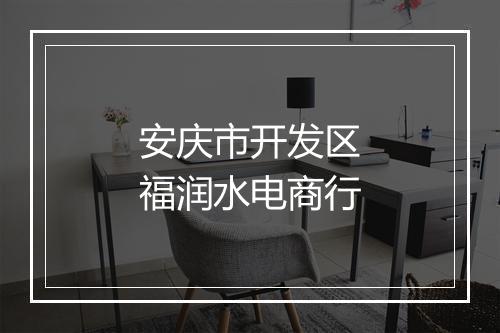 安庆市开发区福润水电商行