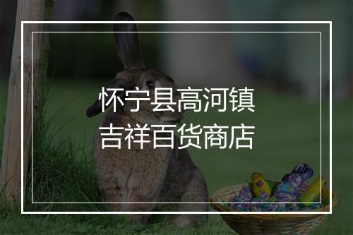 怀宁县高河镇吉祥百货商店
