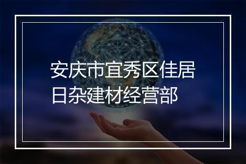 安庆市宜秀区佳居日杂建材经营部