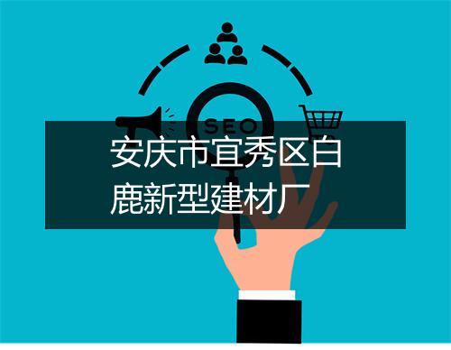 安庆市宜秀区白鹿新型建材厂
