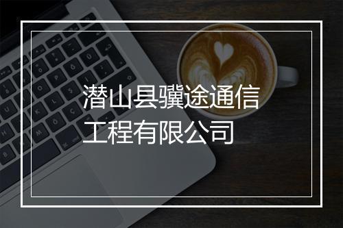 潜山县骥途通信工程有限公司