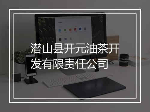 潜山县开元油茶开发有限责任公司