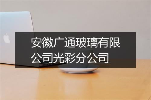 安徽广通玻璃有限公司光彩分公司