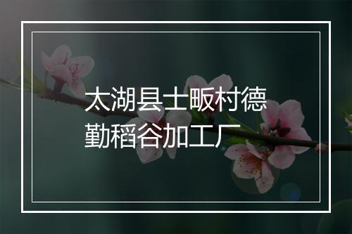太湖县士畈村德勤稻谷加工厂