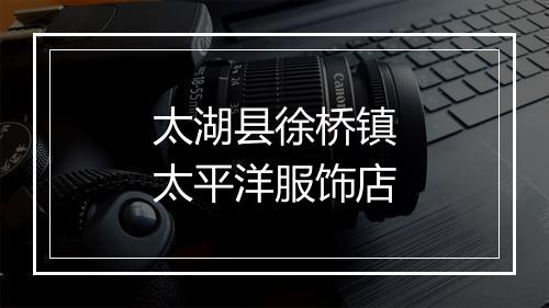 太湖县徐桥镇太平洋服饰店