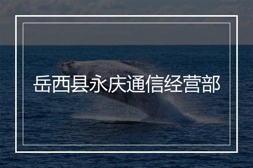 岳西县永庆通信经营部