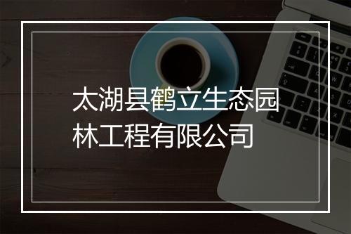太湖县鹤立生态园林工程有限公司
