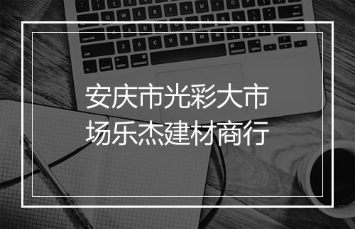 安庆市光彩大市场乐杰建材商行