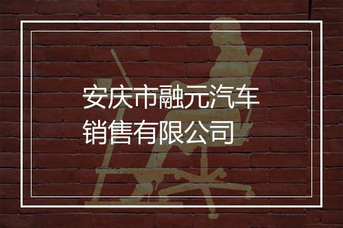 安庆市融元汽车销售有限公司