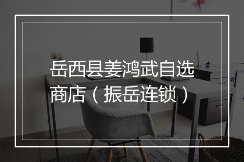岳西县姜鸿武自选商店（振岳连锁）