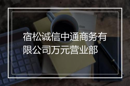 宿松诚信中通商务有限公司万元营业部
