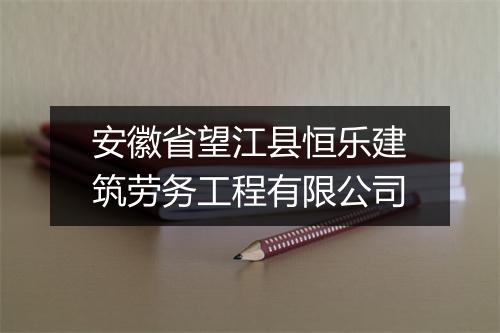 安徽省望江县恒乐建筑劳务工程有限公司
