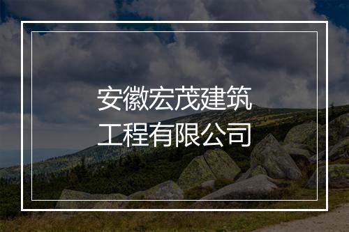 安徽宏茂建筑工程有限公司